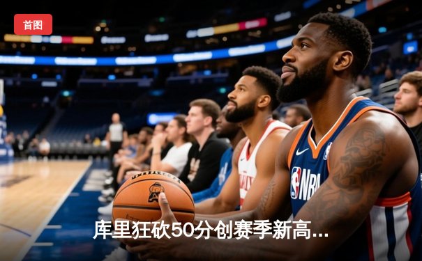 库里狂砍50分创赛季新高，勇士加时险胜凯尔特人豪取八连胜