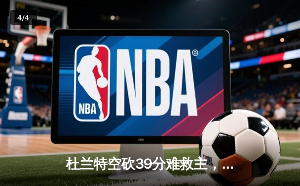 杜兰特空砍39分难救主，太阳加时惜败掘金总比分2-3落后 - 4
