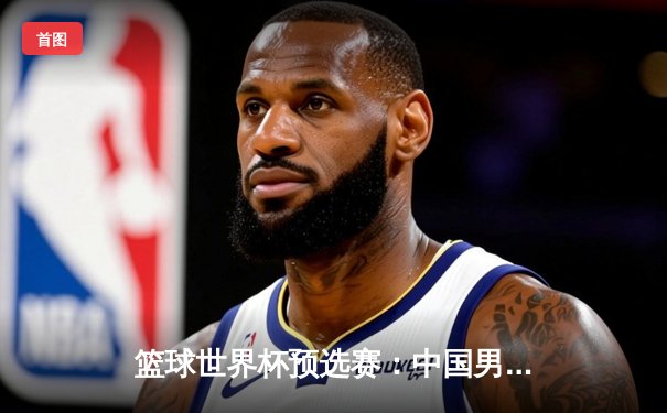 篮球世界杯预选赛：中国男篮加时险胜韩国，周琦砍下27分18篮板成关键先生