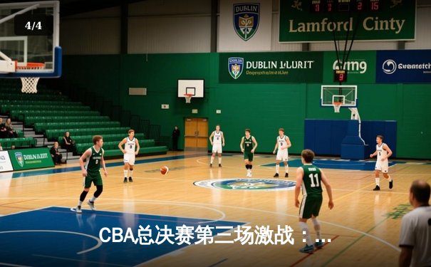 CBA总决赛第三场激战：辽宁本钢加时险胜浙江广厦 赵继伟砍下28分关键三分定乾坤 - 4