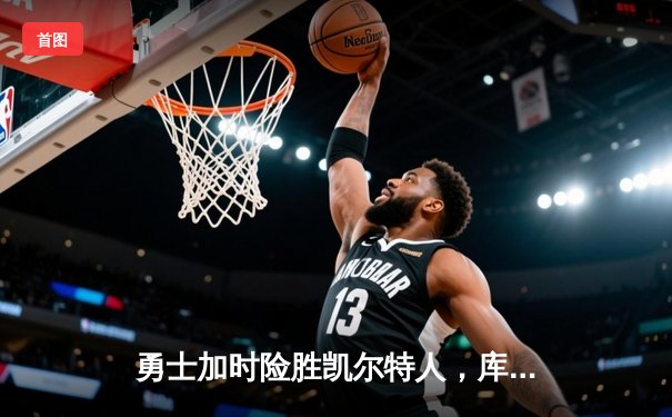 勇士加时险胜凯尔特人，库里狂砍43分创总决赛纪录