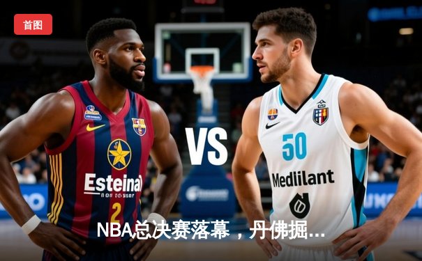 NBA总决赛落幕，丹佛掘金首夺总冠军