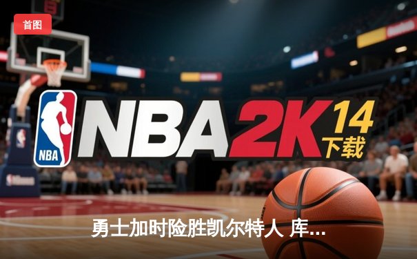 勇士加时险胜凯尔特人 库里43分创总决赛三分新纪录